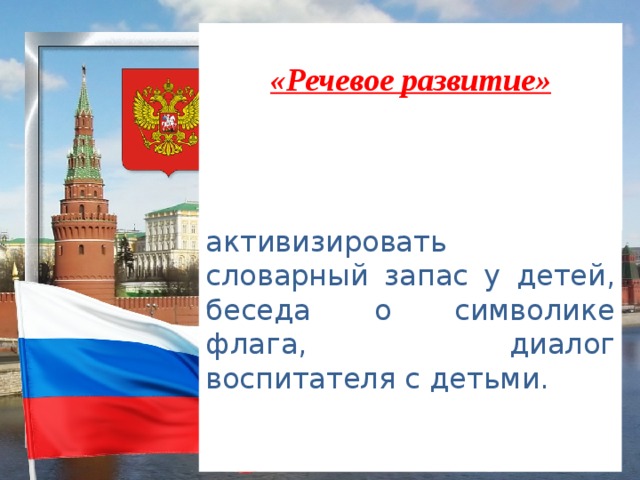 «Речевое развитие»     активизировать словарный запас у детей, беседа о символике флага, диалог воспитателя с детьми. 