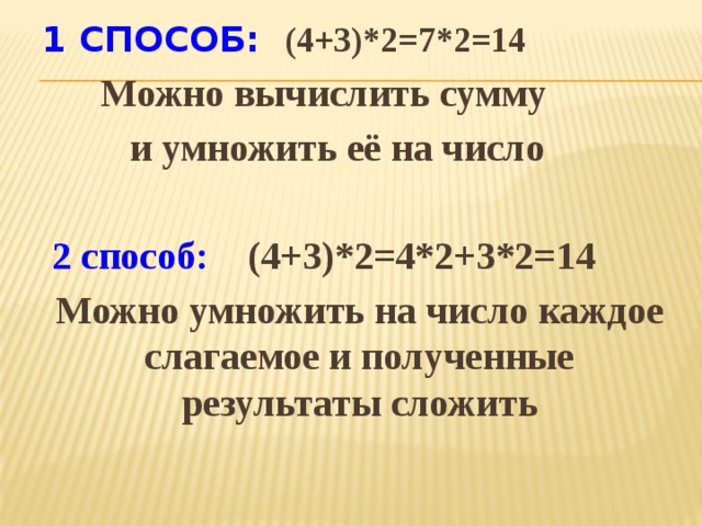 1 способ: (4+3)*2=7*2=14  Можно вычислить сумму  и умножить её на число   2 способ: (4+3)*2=4*2+3*2=14 Можно умножить на число каждое слагаемое и полученные результаты сложить  