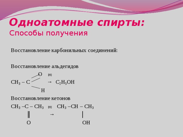 Одноатомные спирты:  Способы получения Восстановление карбонильных соединений: Восстановление альдегидов  О [H]         СН 3 – С → C 2 H 5 OH  Н    Восстановление кетонов СН 3 –С – СН 3 [H]   СН 3 –СН – СН 3    ║ → │  О ОН 