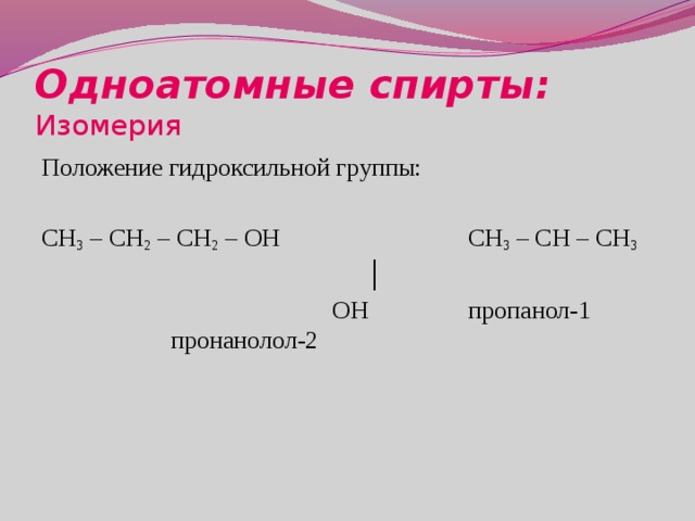 Одноатомные спирты:  Изомерия Положение гидроксильной группы: CH 3 – CH 2 – CH 2 – OH CH 3 – CH – СН 3        │          OH пропанол-1      пронанолол-2 