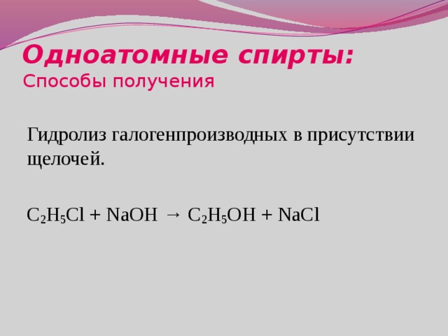 Одноатомные спирты:  Способы получения Гидролиз галогенпроизводных в присутствии щелочей. C 2 H 5 Cl + NaOH → C 2 H 5 OH + NaCl 