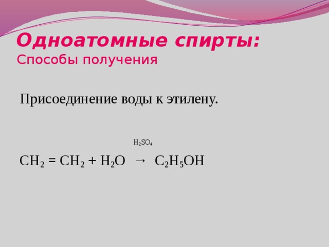 Одноатомные спирты:  Способы получения Присоединение воды к этилену.  H 2 SO 4 CH 2 = CH 2 + H 2 O → C 2 H 5 OH 