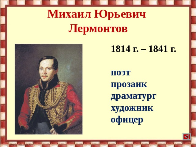 Михаил Юрьевич  Лермонтов 1814 г. – 1841 г.  поэт прозаик драматург художник офицер 