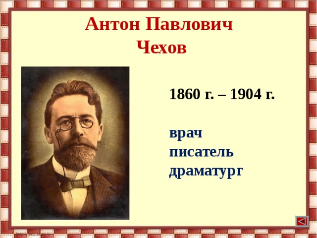 Антон Павлович  Чехов 1860 г. – 1904 г.  врач писатель драматург 