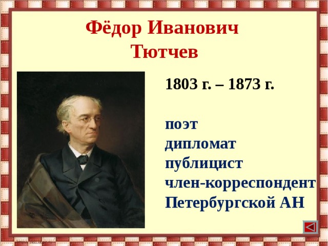 Фёдор Иванович  Тютчев 1803 г. – 1873 г.  поэт дипломат публицист член-корреспондент Петербургской АН  