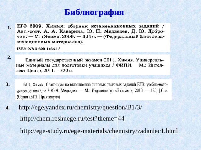 Библиография  1. 2. 3. http://ege.yandex.ru/chemistry/question/B1/3/ 4. http://chem.reshuege.ru/test?theme=44 http://ege-study.ru/ege-materials/chemistry/zadaniec1.html 