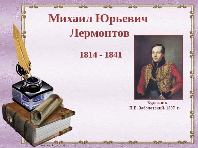 Михаил Юрьевич Лермонтов 1814 - 1841 Художник П.Е. Заболотский. 1837 г. 