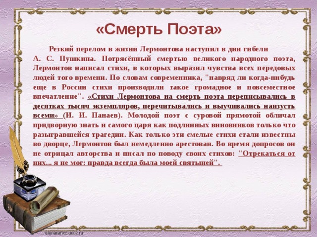 «Смерть Поэта» Резкий перелом в жизни Лермонтова наступил в дни гибели А. С. Пушкина. Потрясённый смертью великого народного поэта, Лермонтов написал стихи, в которых выразил чувства всех передовых людей того времени. По словам современника, 