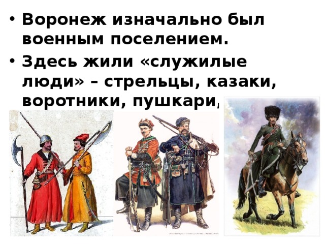 Воронеж изначально был военным поселением. Здесь жили «служилые люди» – стрельцы, казаки, воротники, пушкари, драгуны.  