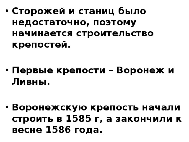 Сторожей и станиц было недостаточно, поэтому начинается строительство крепостей.  Первые крепости – Воронеж и Ливны.  Воронежскую крепость начали строить в 1585 г, а закончили к весне 1586 года. 