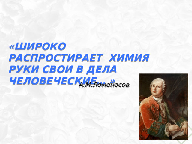 «Широко распростирает химия руки свои в дела человеческие… »  А.М.Ломоносов 