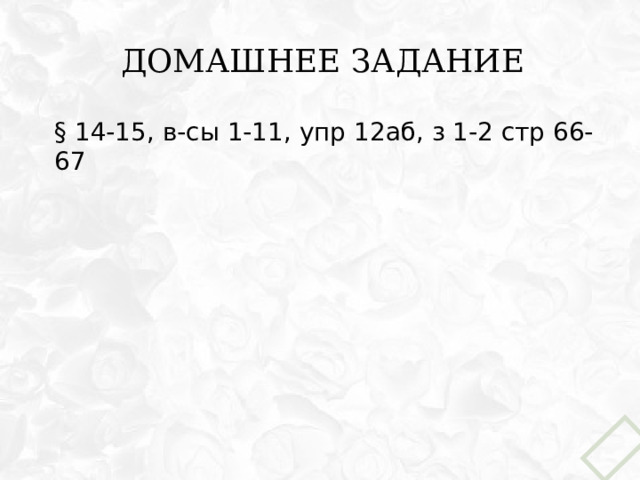 Домашнее задание § 14-15, в-сы 1-11, упр 12аб, з 1-2 стр 66-67 