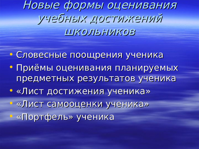 Новые формы оценивания учебных достижений школьников   Словесные поощрения ученика Приёмы оценивания планируемых предметных результатов ученика «Лист достижения ученика» «Лист самооценки ученика» «Портфель» ученика  