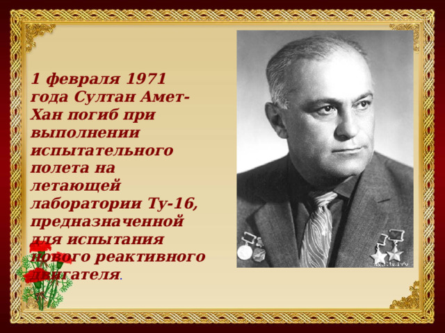 1 февраля 1971 года Султан Амет-Хан погиб при выполнении испытательного полета на летающей лаборатории Ту-16, предназначенной для испытания нового реактивного двигателя . 