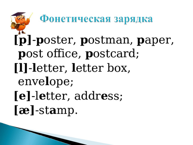 [p] - p oster, p ostman, p aper, p ost office, p ostcard; [l] - l etter, l etter box, enve l ope; [e] -l e tter, addr e ss;  [æ] -st a mp. 