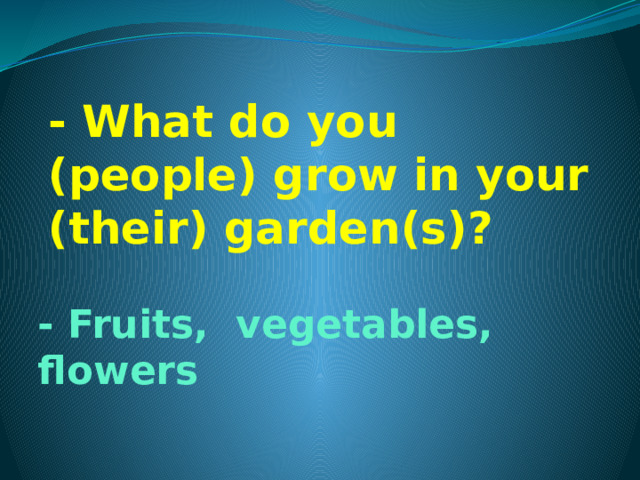 - What do you (people) grow in your (their) garden(s)? - Fruits, vegetables, flowers  