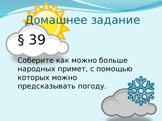 Домашнее задание § 39 Соберите как можно больше народных примет, с помощью которых можно предсказывать погоду. 
