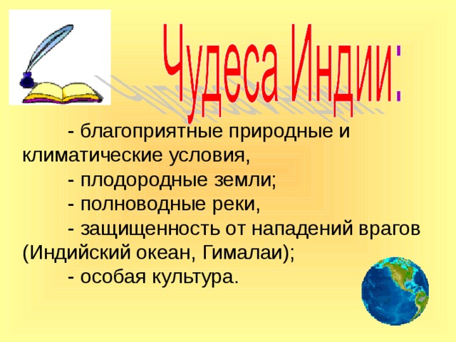  - благоприятные природные и климатические условия,  - плодородные земли;  - полноводные реки,  - защищенность от нападений врагов (Индийский океан, Гималаи);  - особая культура. 