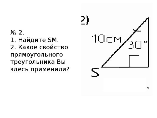 № 2.  1. Найдите SM.  2. Какое свойство прямоугольного треугольника Вы здесь применили?   