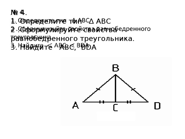 № 4.  1. Определите тип ∆ АВС  2 .Сформулируйте свойства равнобедренного треугольника.  3. Найдите АВС, ВDА   