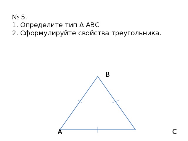  № 5.  1. Определите тип ∆ АВС  2. Сформулируйте свойства треугольника.    B  A C 