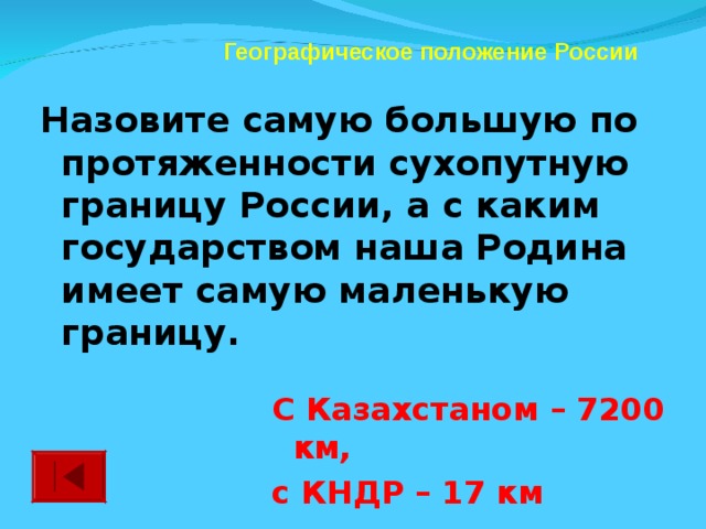 Географическое положение России Назовите самую большую по протяженности сухопутную границу России, а с каким государством наша Родина имеет самую маленькую границу.  С Казахстаном – 7200 км, с КНДР – 17 км