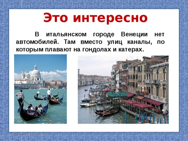 Это интересно  В итальянском городе Венеции нет автомобилей. Там вместо улиц каналы, по которым плавают на гондолах и катерах. FokinaLida.75@mail.ru