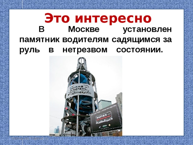 Это интересно  В Москве установлен памятник водителям садящимся за руль в нетрезвом состоянии.   FokinaLida.75@mail.ru