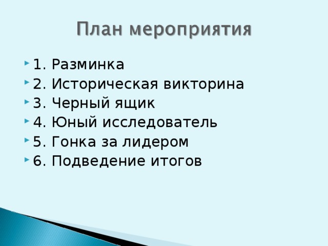 1. Разминка 2. Историческая викторина 3. Черный ящик 4. Юный исследователь 5. Гонка за лидером 6. Подведение итогов 