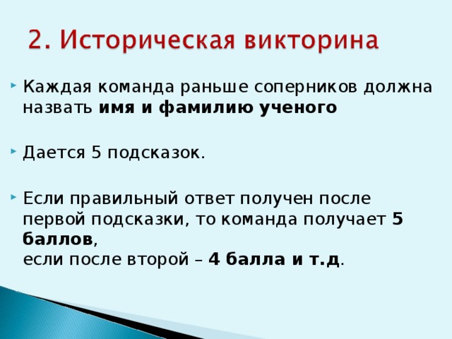 Каждая команда раньше соперников должна назвать имя и фамилию ученого Дается 5 подсказок. Если правильный ответ получен после первой подсказки, то команда получает 5 баллов ,  если после второй – 4 балла и т.д . 