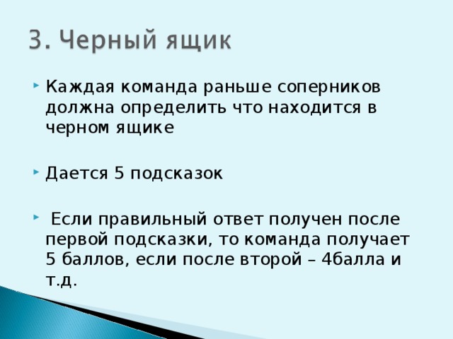 Каждая команда раньше соперников должна определить что находится в черном ящике Дается 5 подсказок  Если правильный ответ получен после первой подсказки, то команда получает 5 баллов, если после второй – 4балла и т.д. 