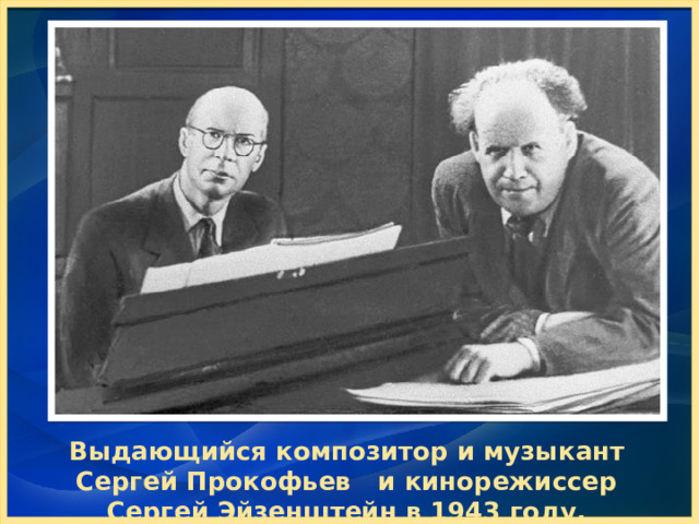 Выдающийся композитор и музыкант Сергей Прокофьев и кинорежиссер Сергей Эйзенштейн в 1943 году. 