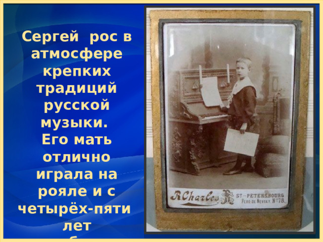 Сергей рос в атмосфере крепких традиций русской музыки. Его мать отлично играла на рояле и с четырёх-пяти лет приобщила талантливого мальчика к серьёзной музыке 