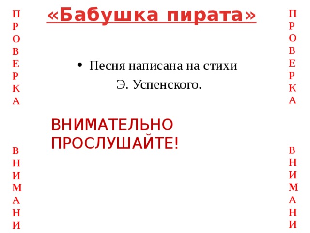 «Бабушка пирата» ПРОВЕРКА   ВНИМАНИЯ ПРОВЕРКА   ВНИМАНИЯ Песня написана на стихи  Э. Успенского. ВНИМАТЕЛЬНО ПРОСЛУШАЙТЕ!