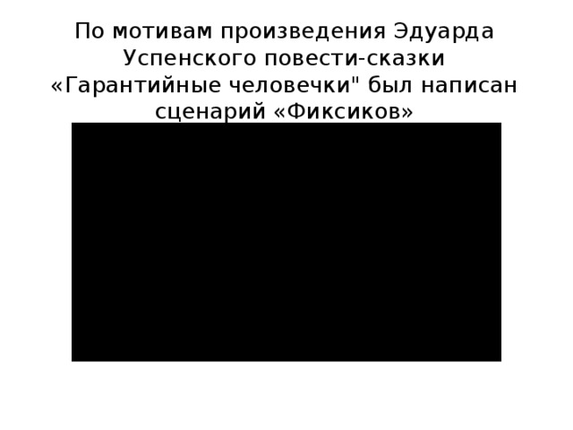 По мотивам произведения Эдуарда Успенского повести-сказки «Гарантийные человечки