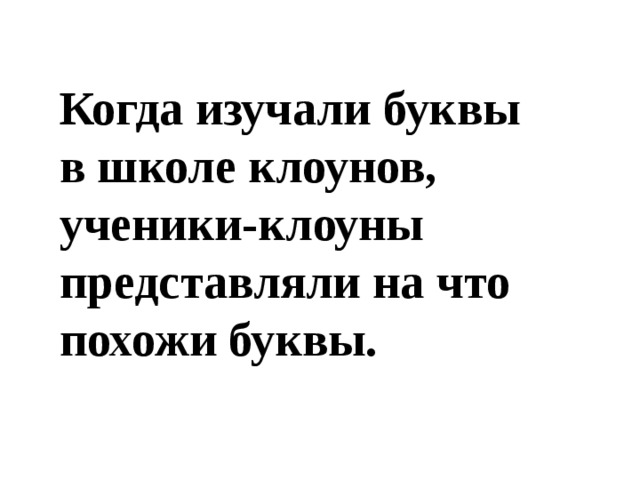 Когда изучали буквы в школе клоунов, ученики-клоуны представляли на что похожи буквы.