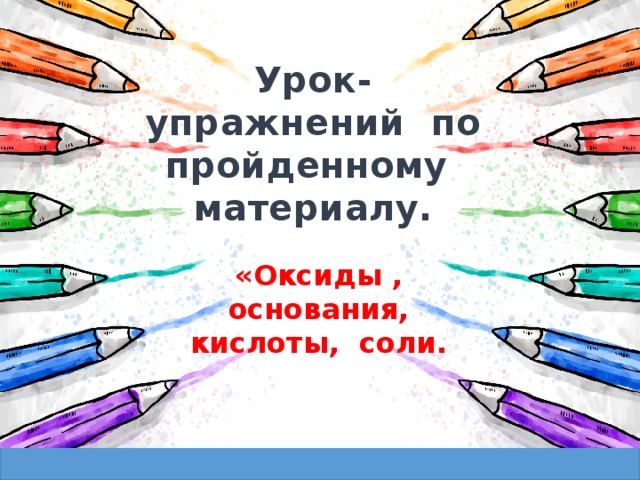 Урок- упражнений по пройденному материалу. «Оксиды , основания, кислоты, соли. 