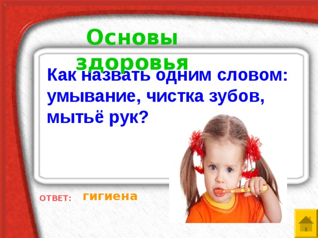 Основы здоровья Как назвать одним словом: умывание, чистка зубов, мытьё рук? гигиена ОТВЕТ: 