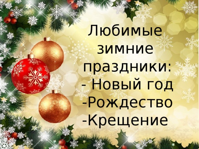 Любимые  зимние праздники:  - Новый год  -Рождество  -Крещение 