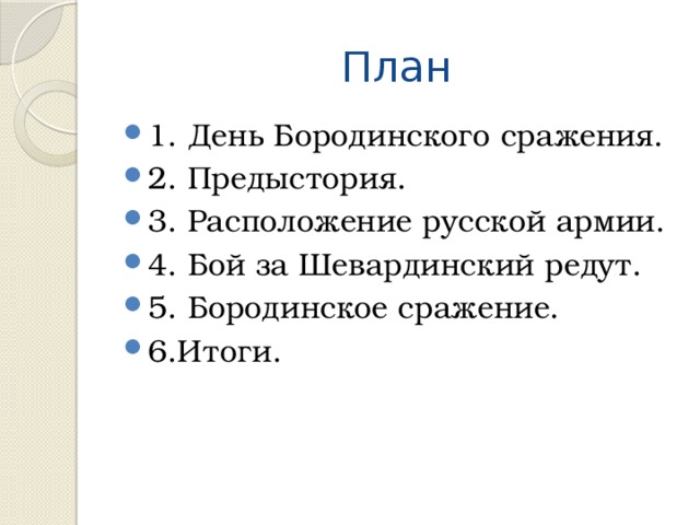 План 1. День Бородинского сражения. 2. Предыстория. 3. Расположение русской армии. 4. Бой за Шевардинский редут. 5. Бородинское сражение. 6.Итоги. 