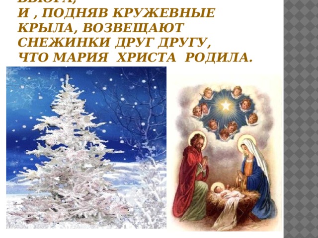 - Веселится за окнами вьюга,  и , подняв кружевные крыла, Возвещают снежинки друг другу,  Что Мария Христа родила. 