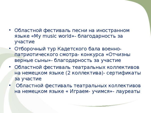 Областной фестиваль песни на иностранном языке « My music world »- благодарность за участие Отборочный тур Кадетского бала военно- патриотического смотра- конкурса «Отчизны верные сыны»- благодарность за участие Областной фестиваль театральных коллективов на немецком языке (2 коллектива)- сертификаты за участие  Областной фестиваль театральных коллективов на немецком языке « Играем- учимся»- лауреаты  