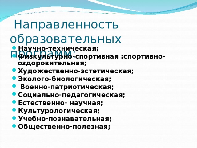  Направленность образовательных программ: Научно-техническая; Физкультурно-спортивная :спортивно-оздоровительная; Художественно-эстетическая; Эколого-биологическая;   Военно-патриотическая; Социально-педагогическая; Естественно- научная; Культурологическая; Учебно-познавательная; Общественно-полезная;  