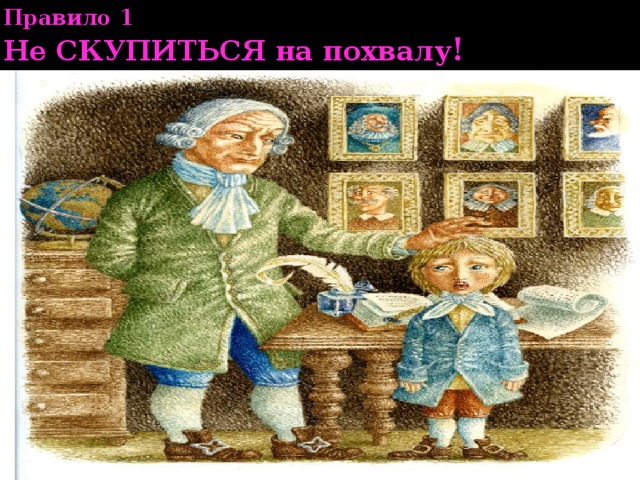 Правило 1  Не СКУПИТЬСЯ на похвалу ! 