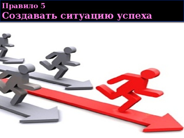 Правило 5  Создавать ситуацию успеха 