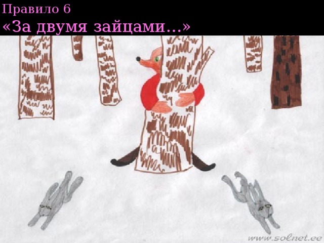 Правило 6  «За двумя зайцами…» 