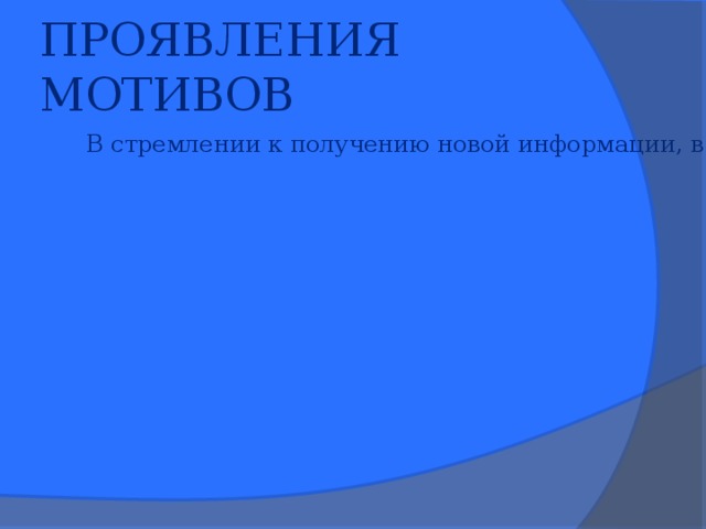 ПРОЯВЛЕНИЯ МОТИВОВ В стремлении к получению новой информации, в поиске решения задач, в успеваемости и посещаемости занятий; В стремлении к получению новой информации, в поиске решения задач, в успеваемости и посещаемости занятий; В поступках, свидетельствующих о долге и ответственности; В поступках, свидетельствующих о долге и ответственности; В стремлении к контактам, сотрудничеству, в инициативе и помощи сверстникам В стремлении к контактам, сотрудничеству, в инициативе и помощи сверстникам 