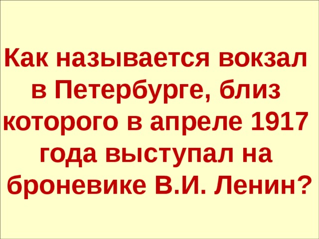 Как называется вокзал в Петербурге, близ которого в апреле 1917 года выступал на броневике В.И. Ленин? 