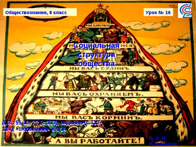 Обществознание, 8 класс Урок № 16 Социальная структура общества Д.З.: §§ 13, ?? (с.113), задания (с.113-114), «Вспомним» к § 14 © А.И. Колмаков 