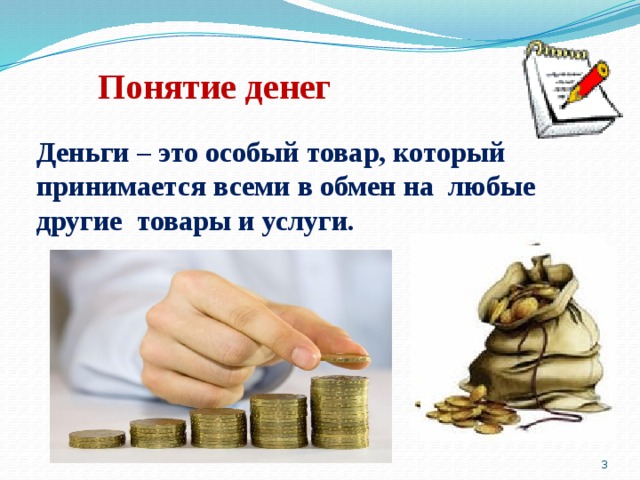  Понятие денег Деньги – это особый товар, который принимается всеми в обмен на любые другие товары и услуги.  